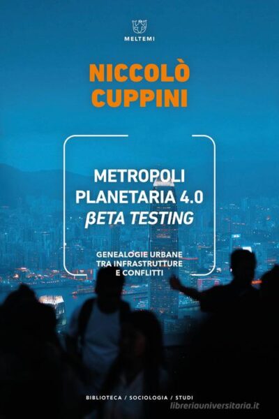 Metropoli planetaria 4.0. Beta testing. Genealogie urbane tra infrastrutture e conflitti di Niccolò Cuppini