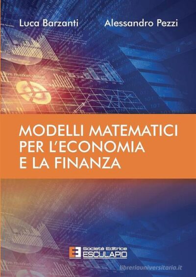 Modelli matematici per l'economia e la finanza di Luca Barzanti, Alessandro Pezzi edito da Esculapio  Alta reperibilità Modelli matematici per l'economia e la finanza di Luca Barzanti , Alessandro Pezzi