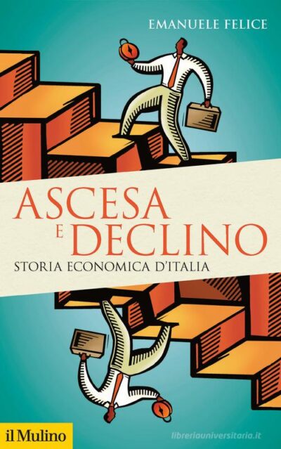 Ascesa e declino. Storia economica d'Italia di Emanuele Felice