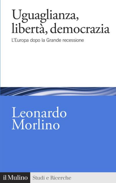 Uguaglianza, libertà, democrazia. L'Europa dopo la Grande recessione di Leonardo Morlino